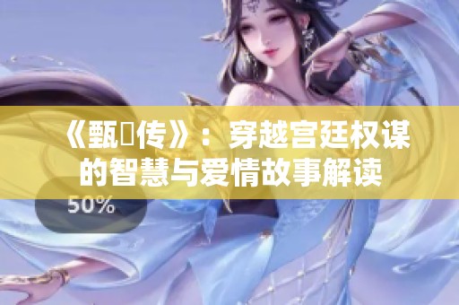 《甄嬛传》：穿越宫廷权谋的智慧与爱情故事解读