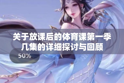 关于放课后的体育课第一季几集的详细探讨与回顾