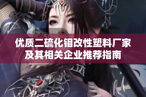 优质二硫化钼改性塑料厂家及其相关企业推荐指南