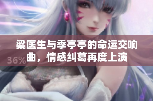 梁医生与季亭亭的命运交响曲，情感纠葛再度上演