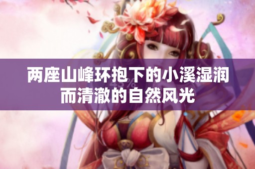 两座山峰环抱下的小溪湿润而清澈的自然风光