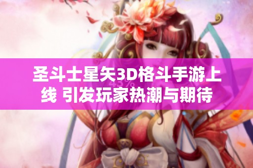 圣斗士星矢3D格斗手游上线 引发玩家热潮与期待