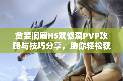 贪婪洞窟H5双修流PVP攻略与技巧分享，助你轻松获胜