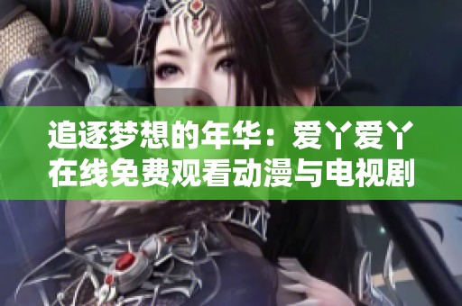 追逐梦想的年华：爱丫爱丫在线免费观看动漫与电视剧