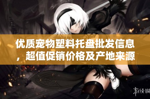 优质宠物塑料托盘批发信息，超值促销价格及产地来源详解