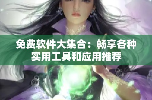 免费软件大集合：畅享各种实用工具和应用推荐