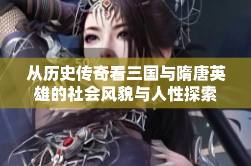从历史传奇看三国与隋唐英雄的社会风貌与人性探索