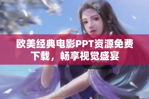 欧美经典电影PPT资源免费下载，畅享视觉盛宴