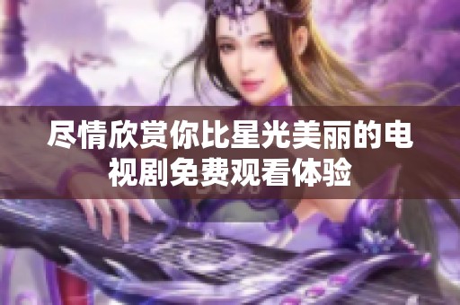 尽情欣赏你比星光美丽的电视剧免费观看体验
