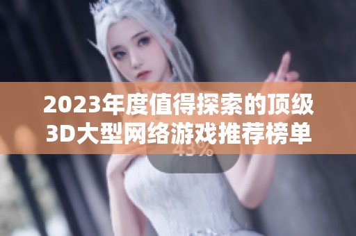 2023年度值得探索的顶级3D大型网络游戏推荐榜单