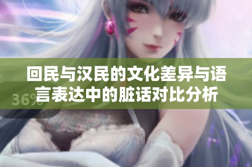 回民与汉民的文化差异与语言表达中的脏话对比分析