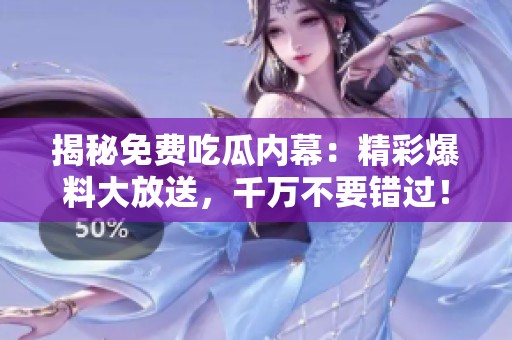 揭秘免费吃瓜内幕：精彩爆料大放送，千万不要错过！