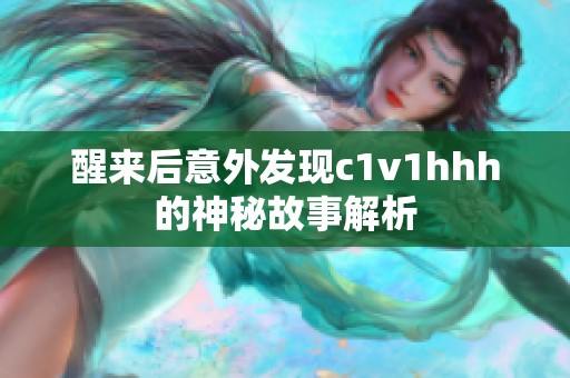 醒来后意外发现c1v1hhh的神秘故事解析