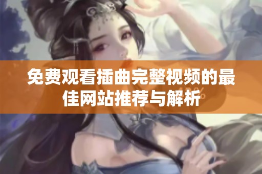 免费观看插曲完整视频的最佳网站推荐与解析