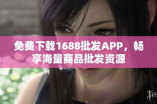 免费下载1688批发APP，畅享海量商品批发资源