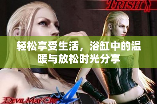 轻松享受生活，浴缸中的温暖与放松时光分享
