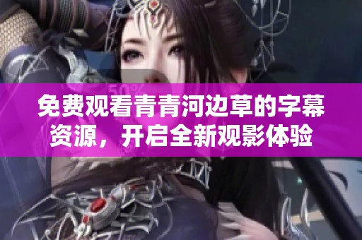 免费观看青青河边草的字幕资源，开启全新观影体验