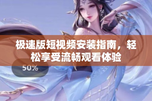 极速版短视频安装指南，轻松享受流畅观看体验