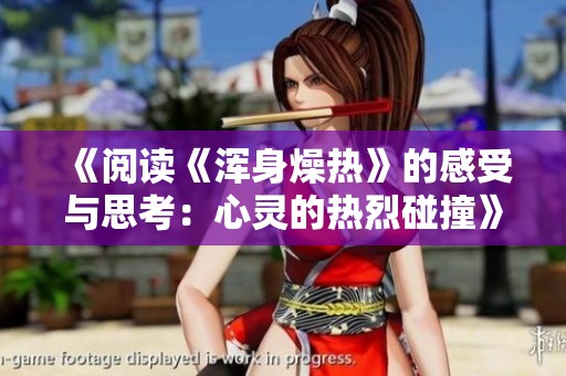 《阅读《浑身燥热》的感受与思考：心灵的热烈碰撞》