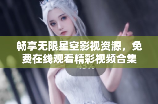 畅享无限星空影视资源，免费在线观看精彩视频合集