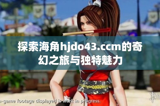 探索海角hjdo43.ccm的奇幻之旅与独特魅力