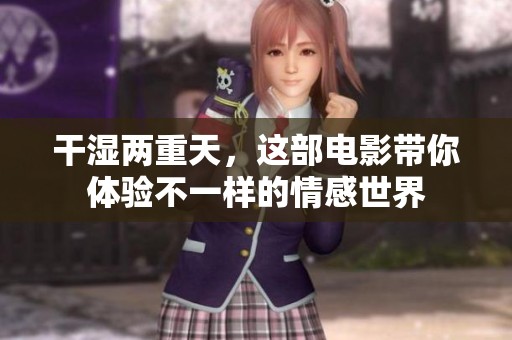 干湿两重天，这部电影带你体验不一样的情感世界