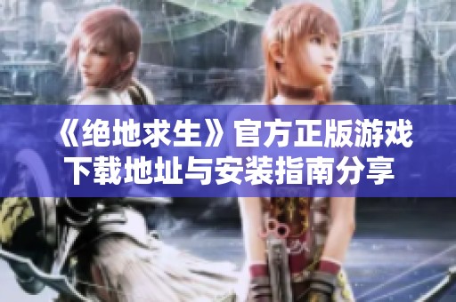 《绝地求生》官方正版游戏下载地址与安装指南分享