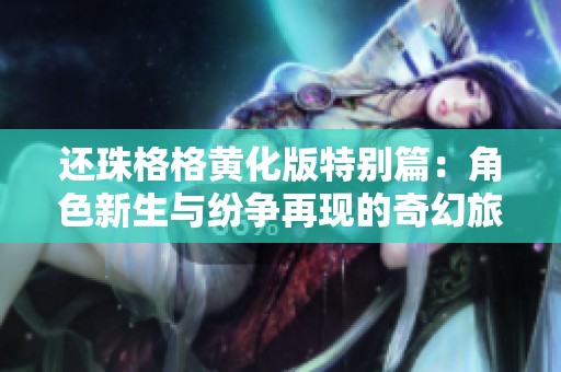 还珠格格黄化版特别篇：角色新生与纷争再现的奇幻旅程