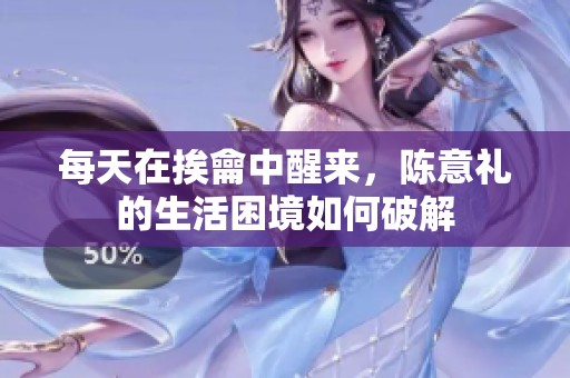 每天在挨龠中醒来，陈意礼的生活困境如何破解