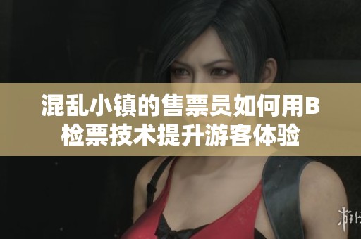 混乱小镇的售票员如何用B检票技术提升游客体验