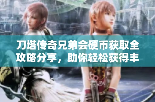 刀塔传奇兄弟会硬币获取全攻略分享，助你轻松获得丰厚奖励
