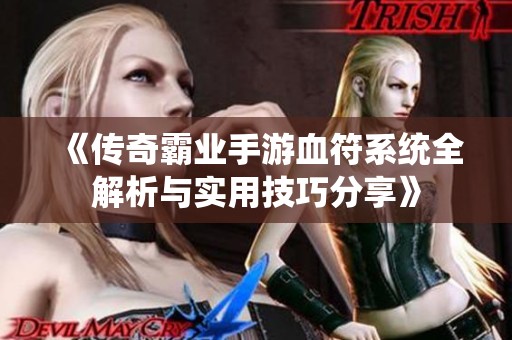 《传奇霸业手游血符系统全解析与实用技巧分享》