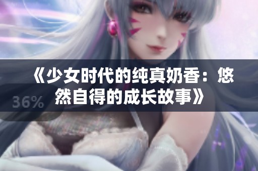《少女时代的纯真奶香：悠然自得的成长故事》