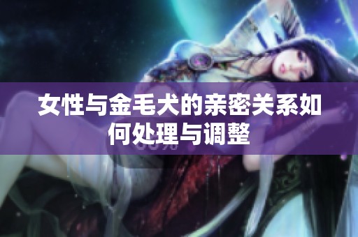 女性与金毛犬的亲密关系如何处理与调整