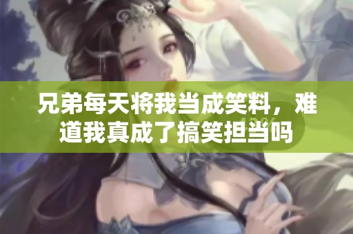 兄弟每天将我当成笑料，难道我真成了搞笑担当吗