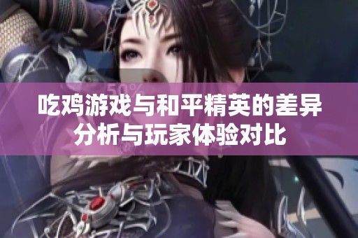 吃鸡游戏与和平精英的差异分析与玩家体验对比