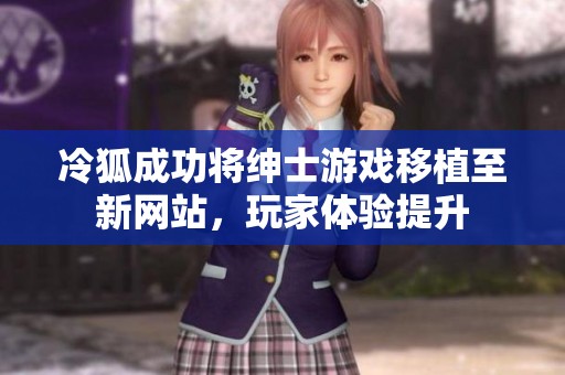冷狐成功将绅士游戏移植至新网站，玩家体验提升
