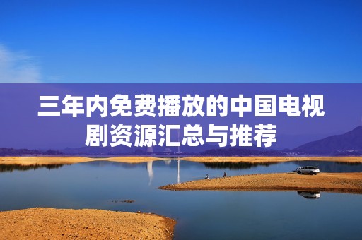 三年内免费播放的中国电视剧资源汇总与推荐