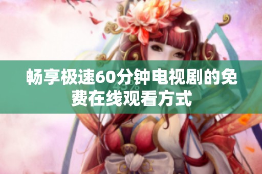 畅享极速60分钟电视剧的免费在线观看方式