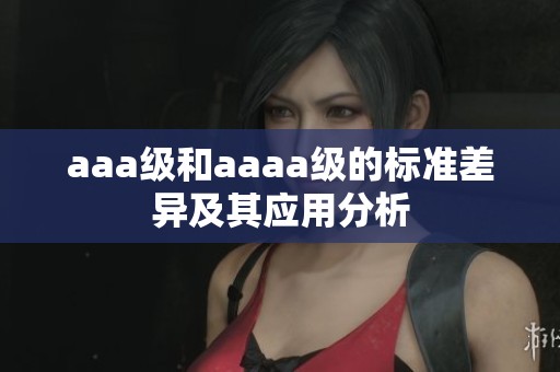 aaa级和aaaa级的标准差异及其应用分析
