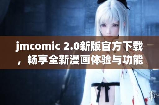 jmcomic 2.0新版官方下载，畅享全新漫画体验与功能探索
