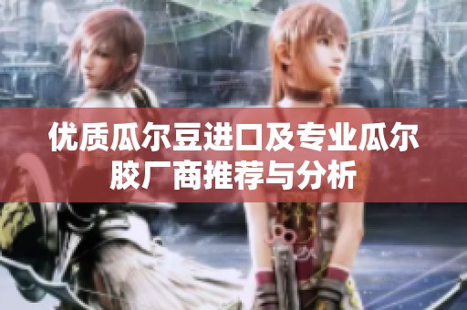 优质瓜尔豆进口及专业瓜尔胶厂商推荐与分析