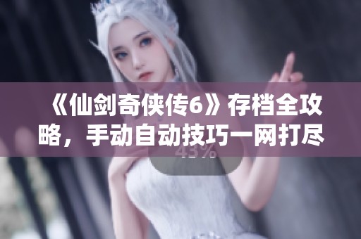 《仙剑奇侠传6》存档全攻略，手动自动技巧一网打尽