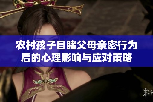 农村孩子目睹父母亲密行为后的心理影响与应对策略