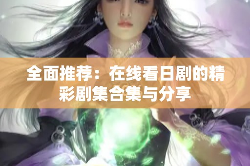 全面推荐：在线看日剧的精彩剧集合集与分享
