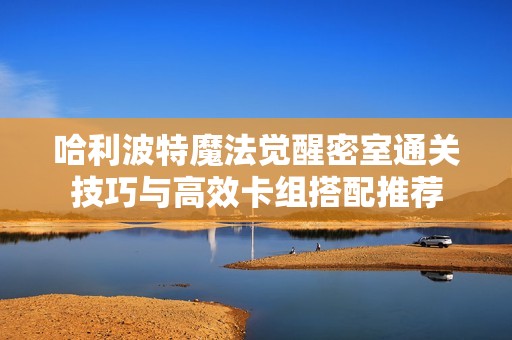 哈利波特魔法觉醒密室通关技巧与高效卡组搭配推荐