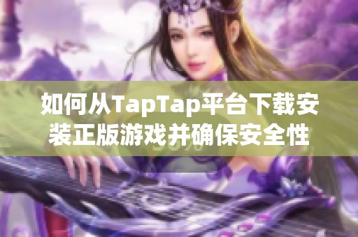 如何从TapTap平台下载安装正版游戏并确保安全性