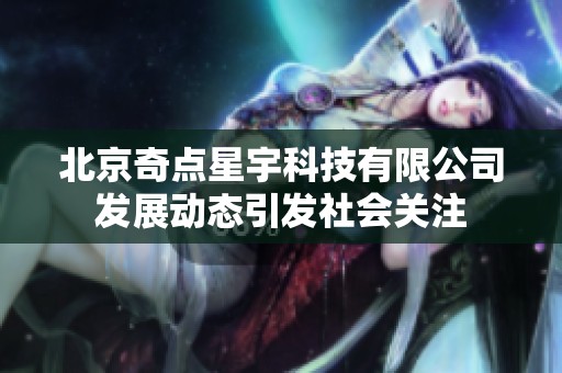 北京奇点星宇科技有限公司发展动态引发社会关注
