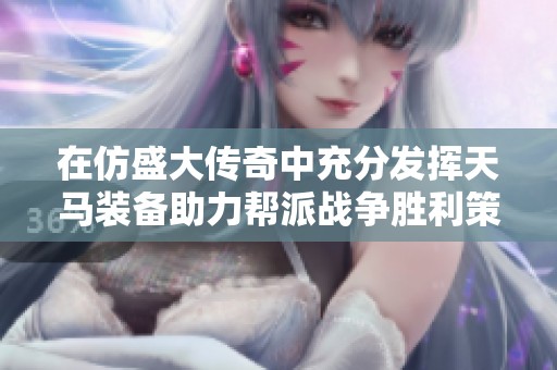 在仿盛大传奇中充分发挥天马装备助力帮派战争胜利策略探讨