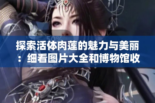 探索活体肉莲的魅力与美丽：细看图片大全和博物馆收藏